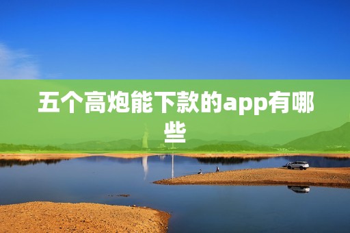 五个高炮能下款的app有哪些