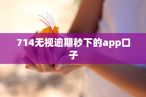 714无视逾期秒下的app口子