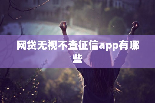 网贷无视不查征信app有哪些