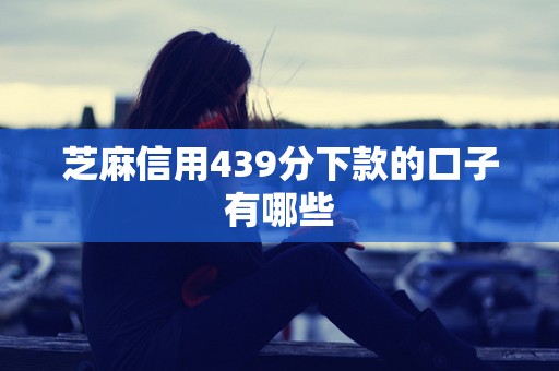 芝麻信用439分下款的口子有哪些 芝麻信用439分下款的口子有哪些