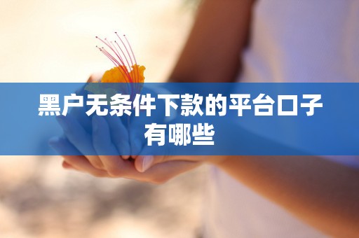 黑户无条件下款的平台口子有哪些 黑户无条件下款的平台口子有哪些