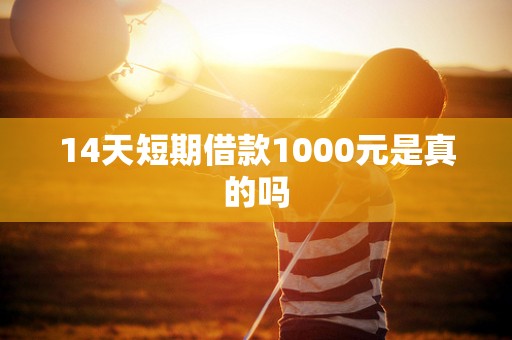 14天短期借款1000元是真的吗 14天短期借款1000元是真的吗