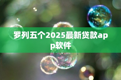 罗列五个2025最新贷款app软件