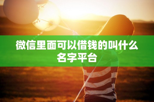 微信里面可以借钱的叫什么名字平台