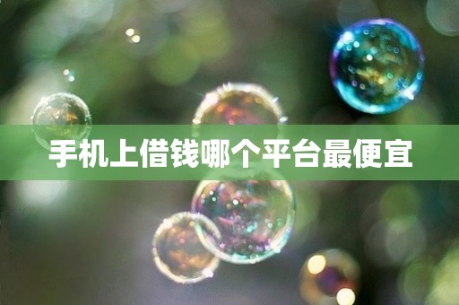 手机上借钱哪个平台最便宜