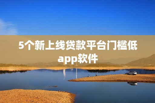 5个新上线贷款平台门槛低app软件