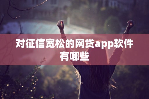对征信宽松的网贷app软件有哪些