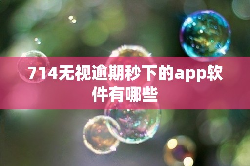 714无视逾期秒下的app软件有哪些