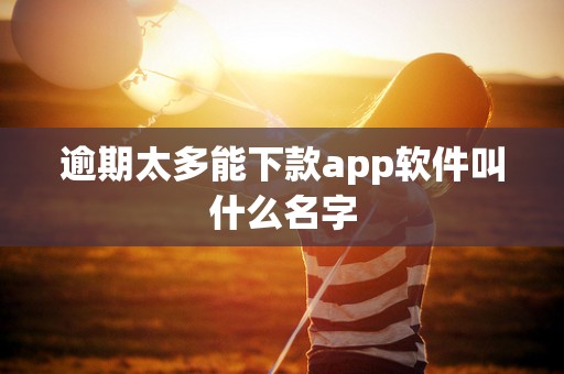 逾期太多能下款app软件叫什么名字