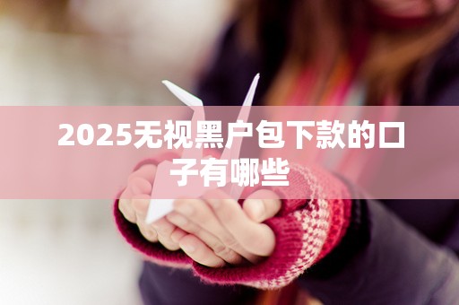 2025无视黑户包下款的口子有哪些