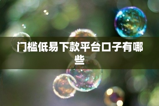 门槛低易下款平台口子有哪些