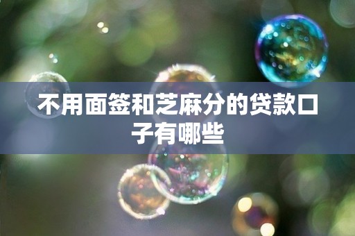 不用面签和芝麻分的贷款口子有哪些