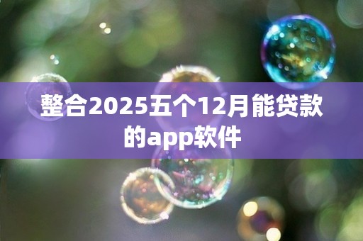 整合2025五个12月能贷款的app软件