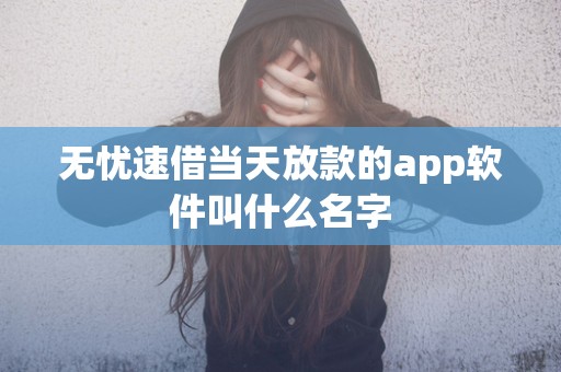 无忧速借当天放款的app软件叫什么名字