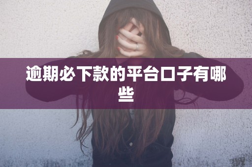 逾期必下款的平台口子有哪些