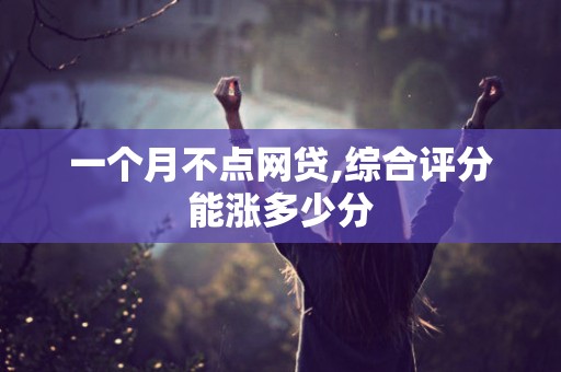 一个月不点网贷,综合评分能涨多少分