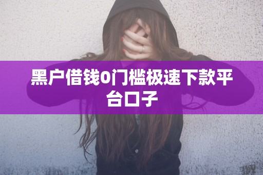 黑户借钱0门槛极速下款平台口子