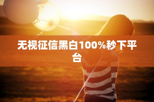 无视征信黑白100%秒下平台 无视征信黑白100%秒下平台