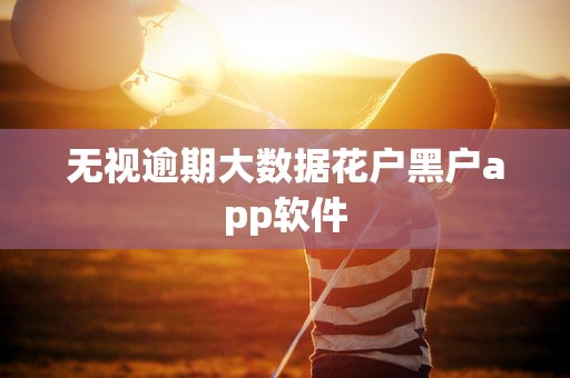 无视逾期大数据花户黑户app软件 无视逾期大数据花户黑户app软件