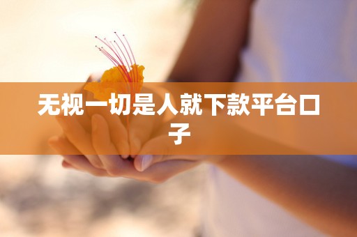 无视一切是人就下款平台口子