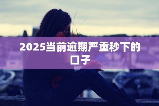 2025当前逾期严重秒下的口子