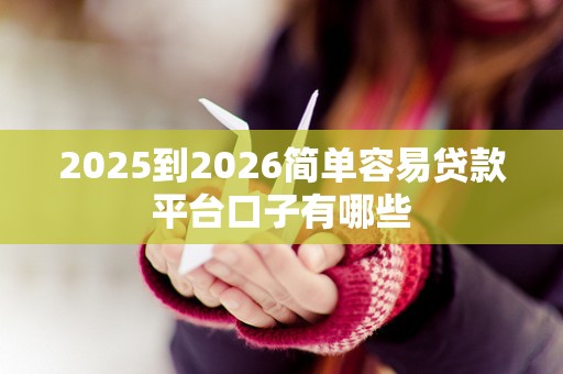 2025到2026简单容易贷款平台口子有哪些