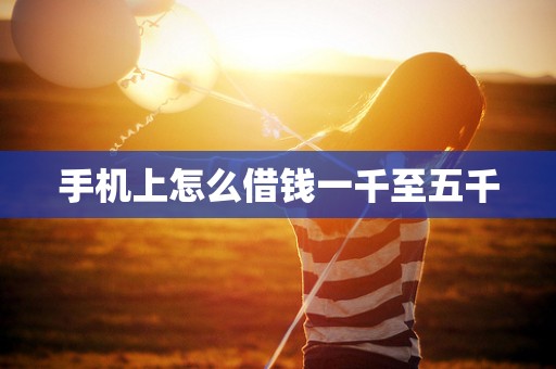 手机上怎么借钱一千至五千