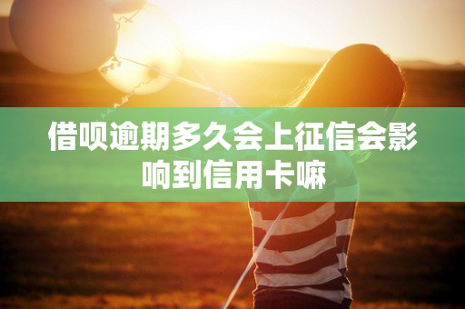 借呗逾期多久会上征信会影响到信用卡嘛