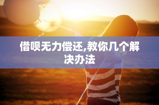 借呗无力偿还,教你几个解决办法