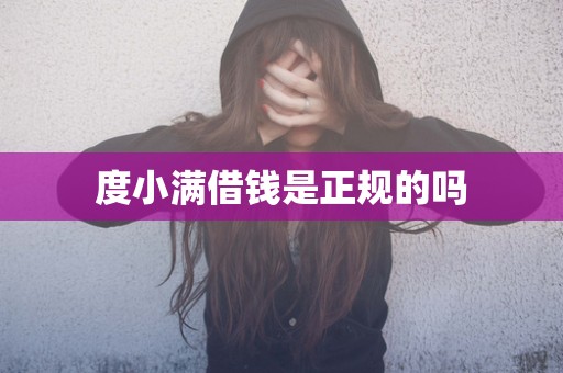 度小满借钱是正规的吗