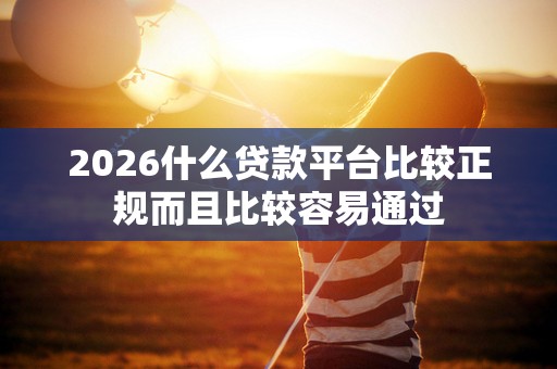 2026什么贷款平台比较正规而且比较容易通过