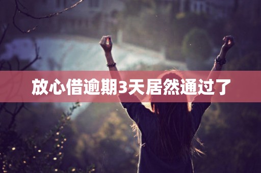 放心借逾期3天居然通过了 放心借逾期3天居然通过了