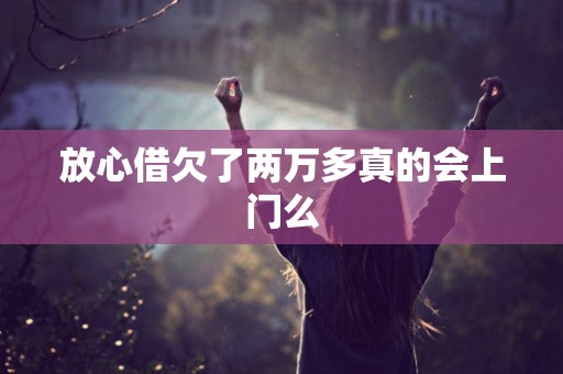 放心借欠了两万多真的会上门么