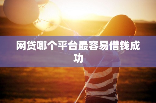网贷哪个平台最容易借钱成功