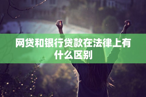 网贷和银行贷款在法律上有什么区别