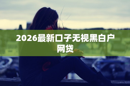 2026最新口子无视黑白户网贷
