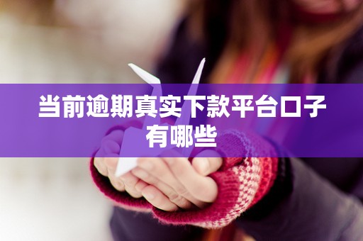 当前逾期真实下款平台口子有哪些