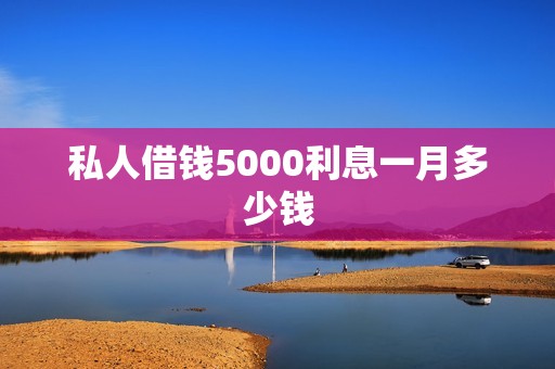 私人借钱5000利息一月多少钱