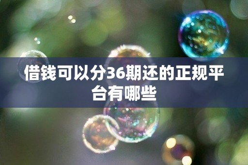 借钱可以分36期还的正规平台有哪些