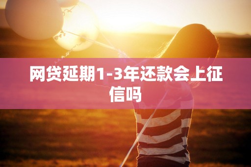 网贷延期1-3年还款会上征信吗