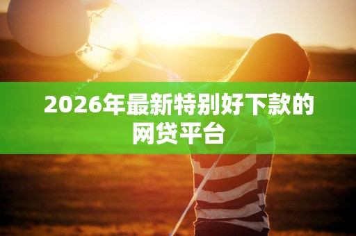 2026年最新特别好下款的网贷平台