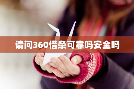 请问360借条可靠吗安全吗 请问360借条可靠吗安全吗