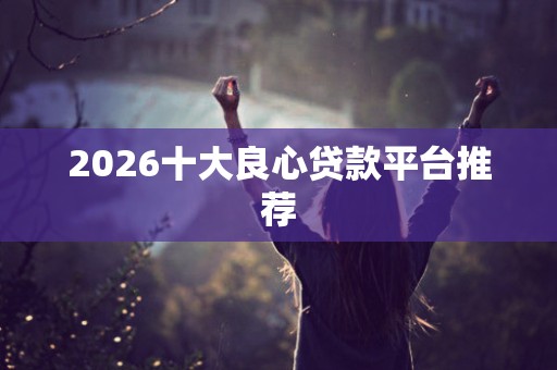 2026十大良心贷款平台推荐