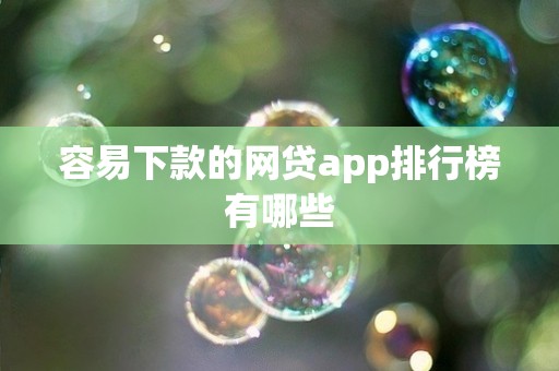容易下款的网贷app排行榜有哪些