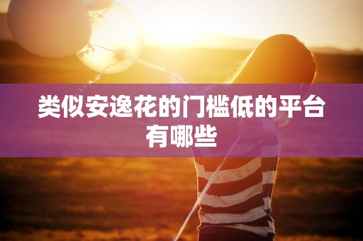 类似安逸花的门槛低的平台有哪些