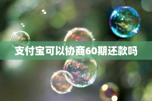 支付宝可以协商60期还款吗 支付宝可以协商60期还款吗