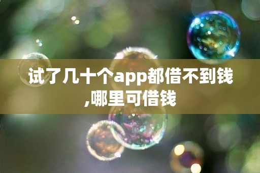 试了几十个app都借不到钱,哪里可借钱
