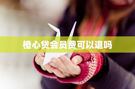 橙心贷会员费可以退吗
