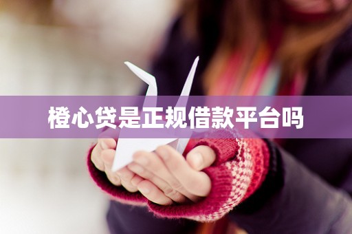 橙心贷是正规借款平台吗
