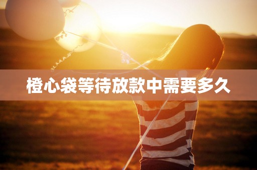 橙心袋等待放款中需要多久